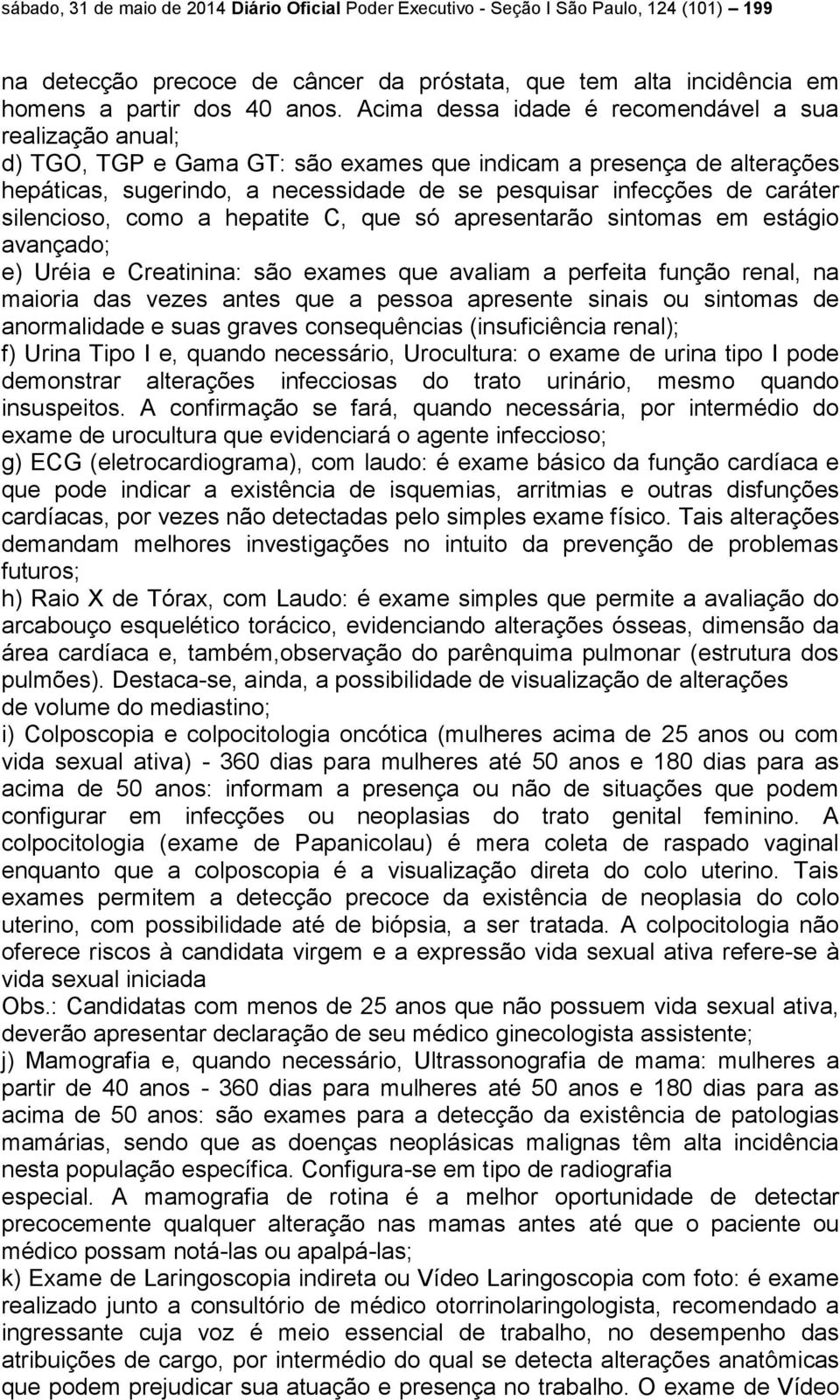 caráter silencioso, como a hepatite C, que só apresentarão sintomas em estágio avançado; e) Uréia e Creatinina: são exames que avaliam a perfeita função renal, na maioria das vezes antes que a pessoa