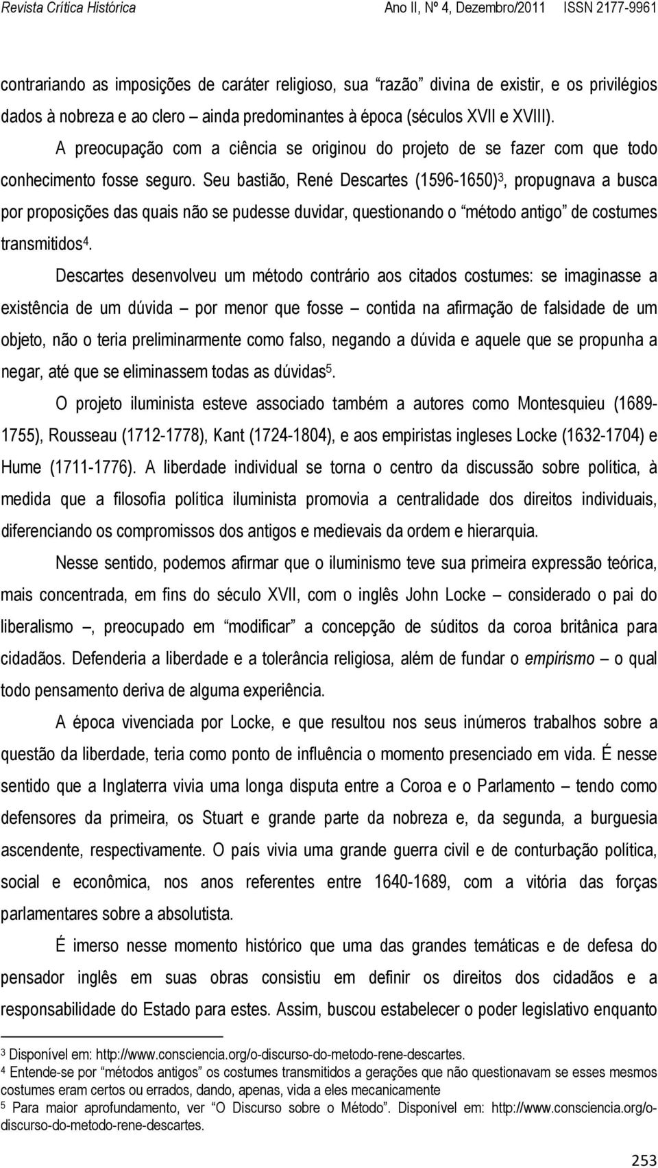 Seu bastião, René Descartes (1596-1650) 3, propugnava a busca por proposições das quais não se pudesse duvidar, questionando o método antigo de costumes transmitidos 4.