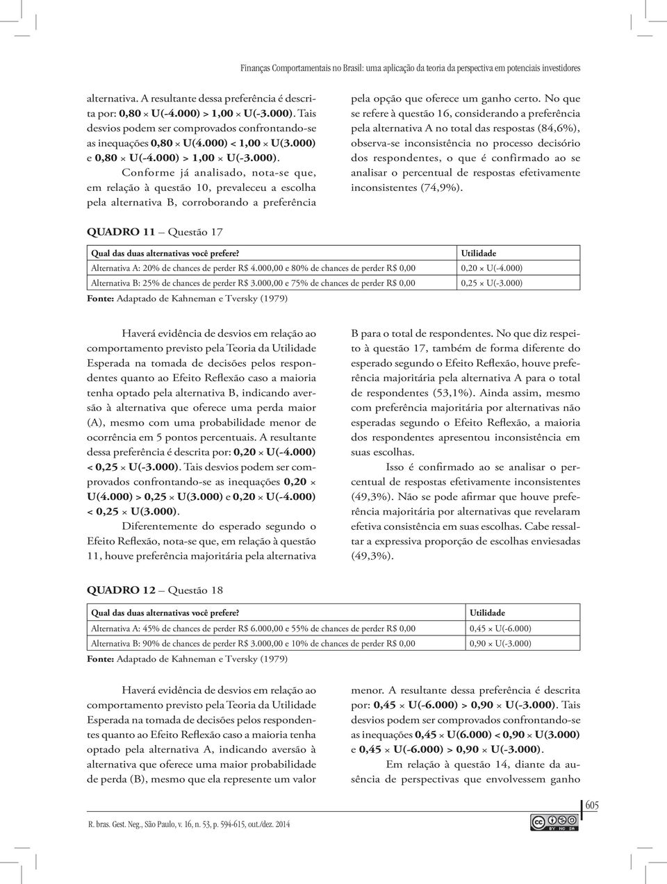 No que se refere à questão 16, considerando a preferência pela alternativa A no total das respostas (84,6%), observa-se inconsistência no processo decisório dos respondentes, o que é confirmado ao se