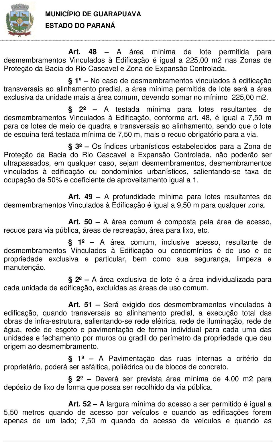 225,00 m2. 2º A testada mínima para lotes resultantes de desmembramentos Vinculados à Edificação, conforme art.