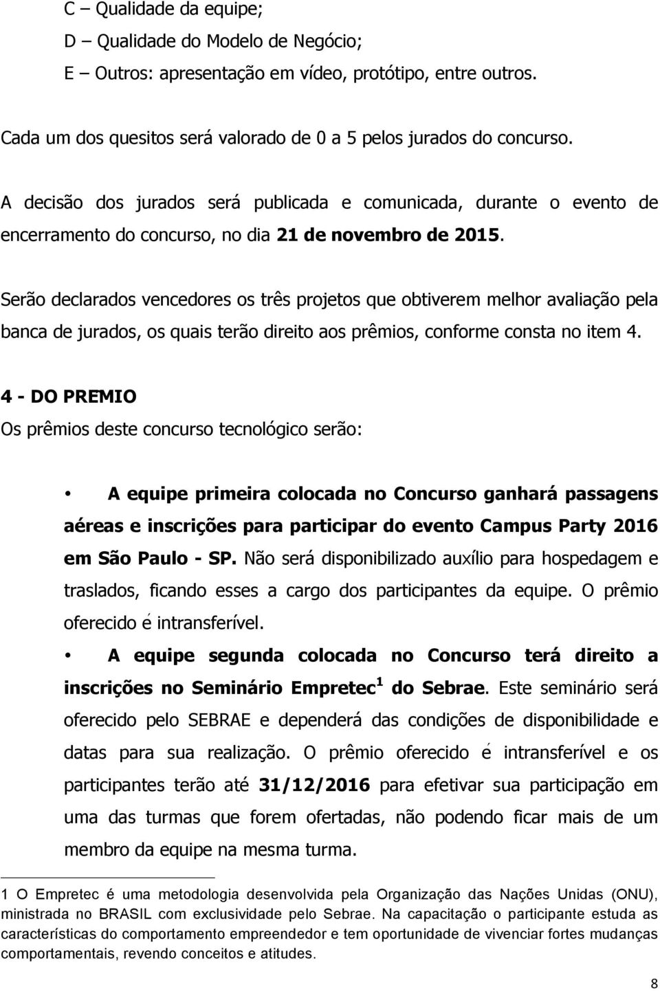 Serão declarados vencedores os três projetos que obtiverem melhor avaliação pela banca de jurados, os quais terão direito aos prêmios, conforme consta no item 4.