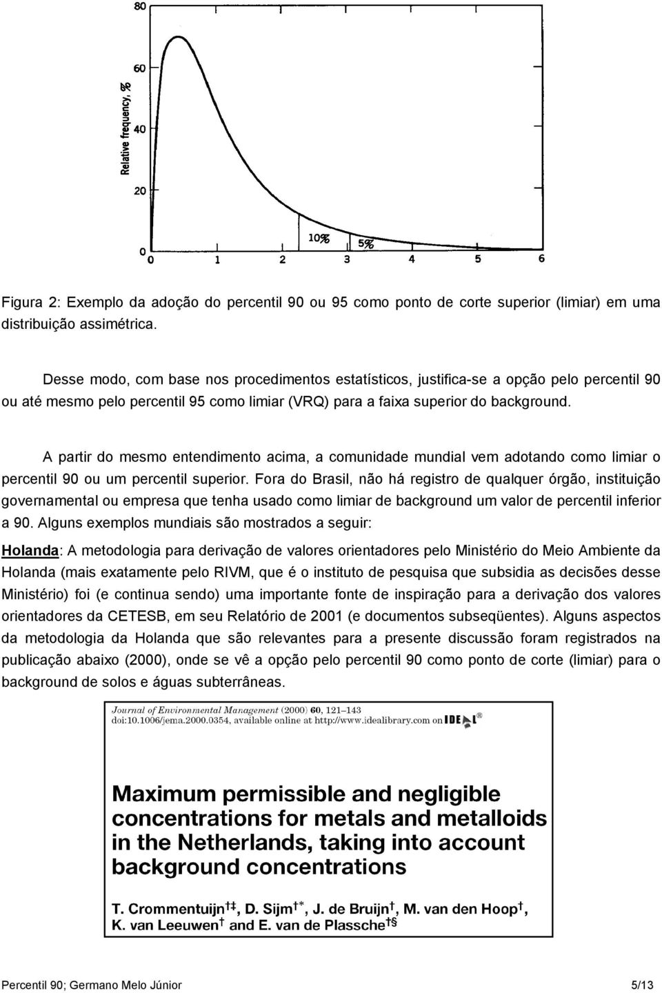 A partir do mesmo entendimento acima, a comunidade mundial vem adotando como limiar o percentil 90 ou um percentil superior.