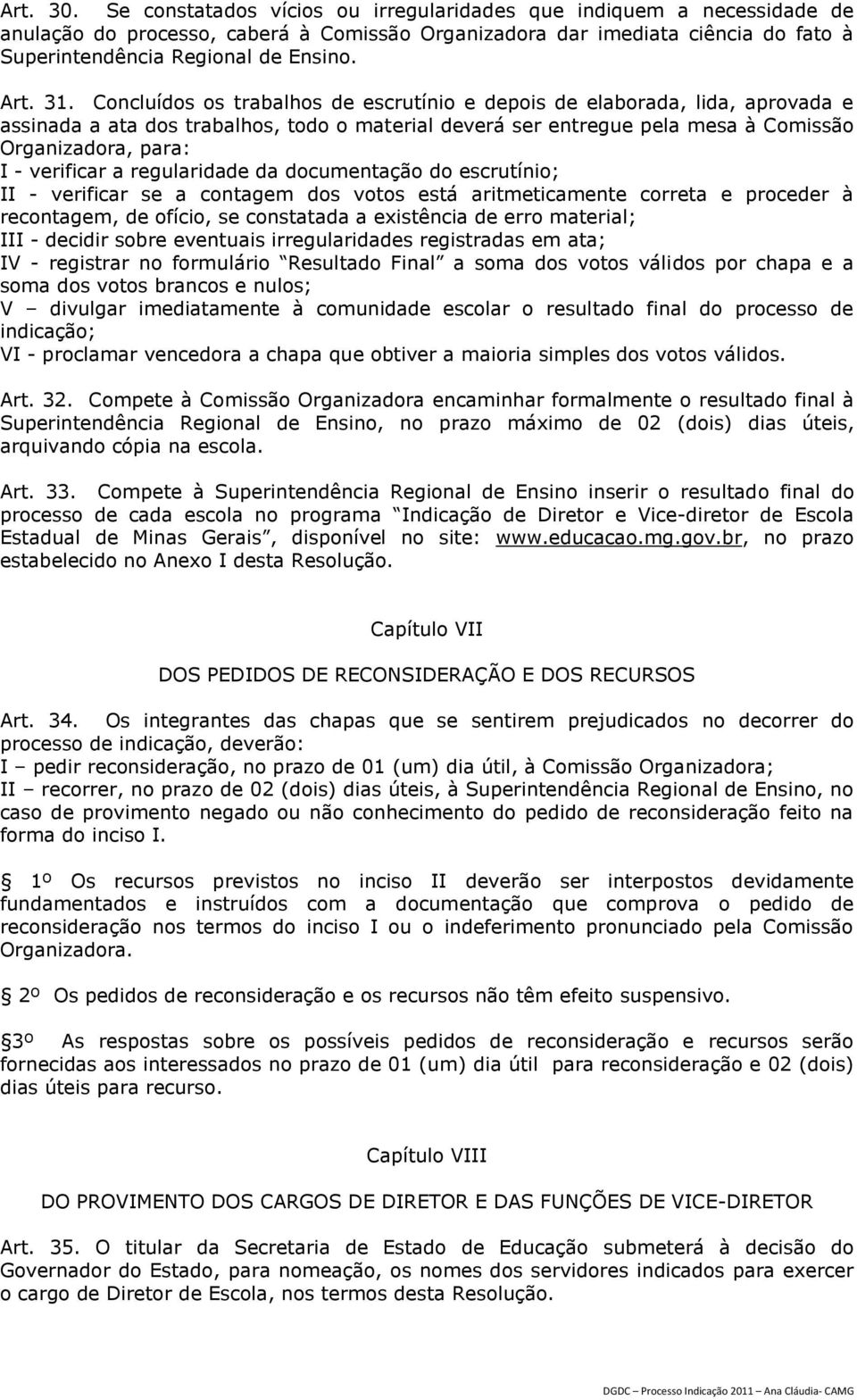 Concluídos os trabalhos de escrutínio e depois de elaborada, lida, aprovada e assinada a ata dos trabalhos, todo o material deverá ser entregue pela mesa à Comissão Organizadora, para: I - verificar