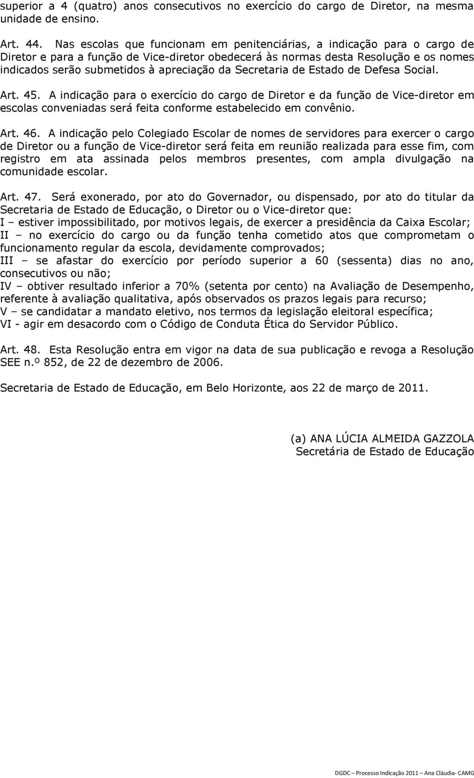 da Secretaria de Estado de Defesa Social. Art. 45. A indicação para o exercício do cargo de Diretor e da função de Vice-diretor em escolas conveniadas será feita conforme estabelecido em convênio.