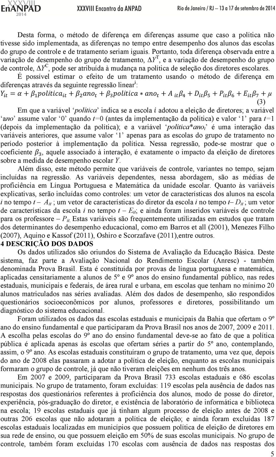 Portanto, toda diferença observada entre a variação de desempenho do grupo de tratamento, ΔY T, e a variação de desempenho do grupo de controle, ΔY C, pode ser atribuída à mudança na política de