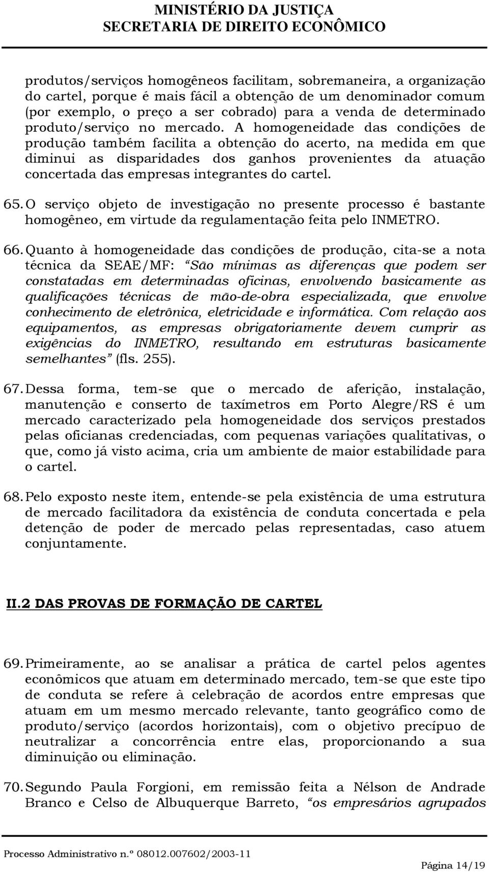 A homogeneidade das condições de produção também facilita a obtenção do acerto, na medida em que diminui as disparidades dos ganhos provenientes da atuação concertada das empresas integrantes do