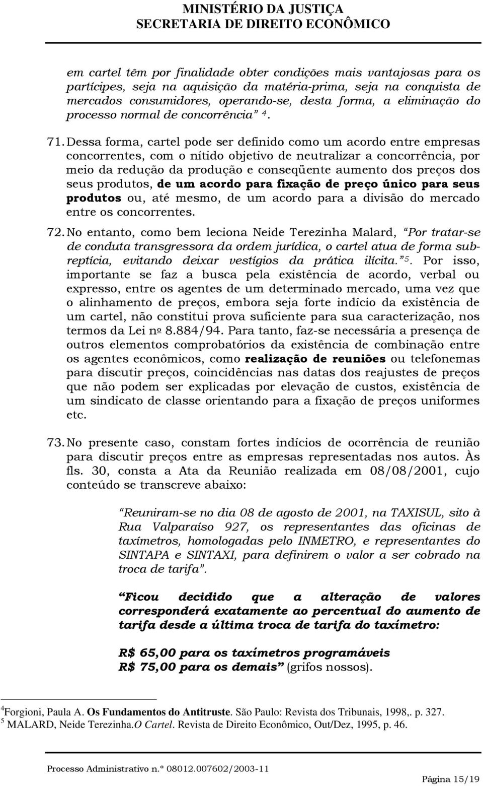 Dessa forma, cartel pode ser definido como um acordo entre empresas concorrentes, com o nítido objetivo de neutralizar a concorrência, por meio da redução da produção e conseqüente aumento dos preços