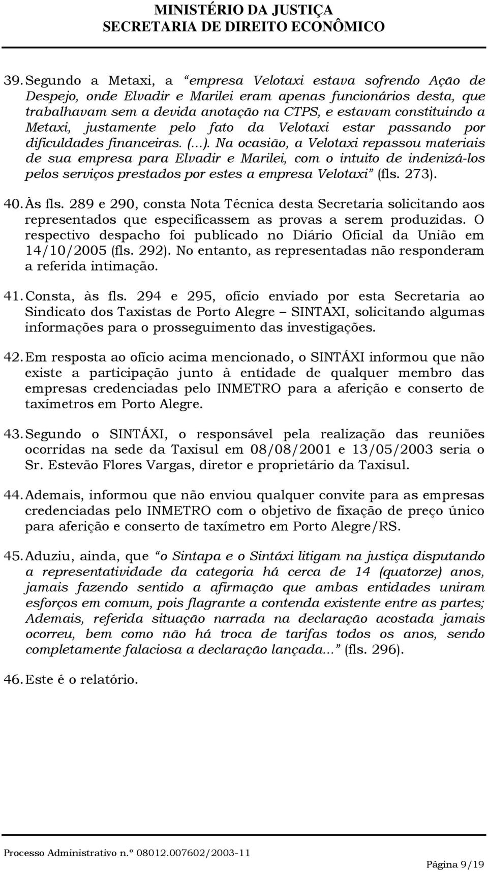 Na ocasião, a Velotaxi repassou materiais de sua empresa para Elvadir e Marilei, com o intuito de indenizá-los pelos serviços prestados por estes a empresa Velotaxi (fls. 273). 40. Às fls.