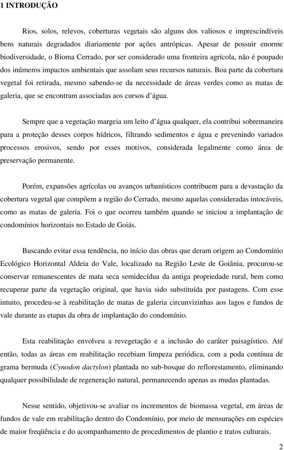 Boa parte da cobertura vegetal foi retirada, mesmo sabendo-se da necessidade de áreas verdes como as matas de galeria, que se encontram associadas aos cursos d água.