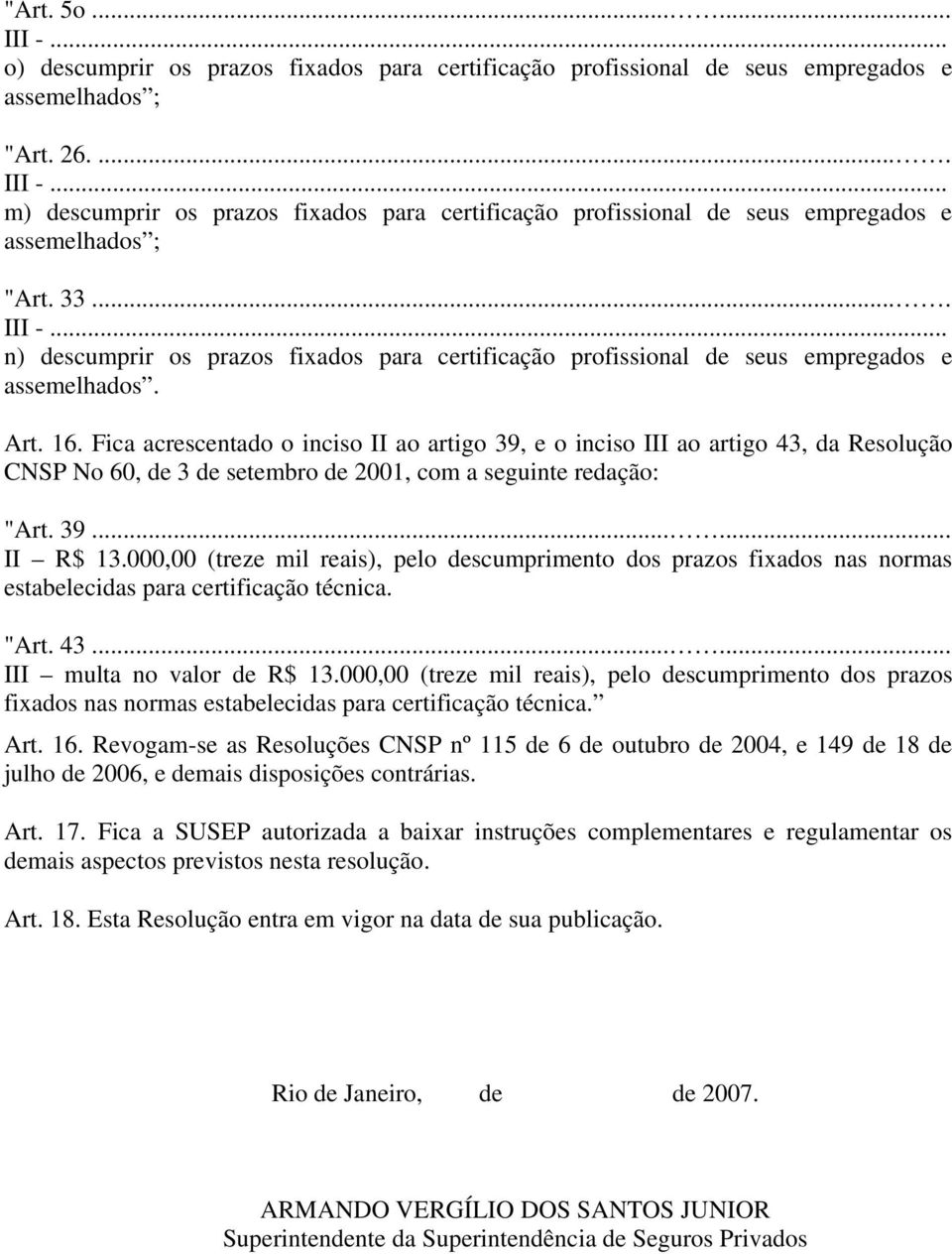 Fica acrescentado o inciso II ao artigo 39, e o inciso III ao artigo 43, da Resolução CNSP No 60, de 3 de setembro de 2001, com a seguinte redação: "Art. 39...... II R$ 13.