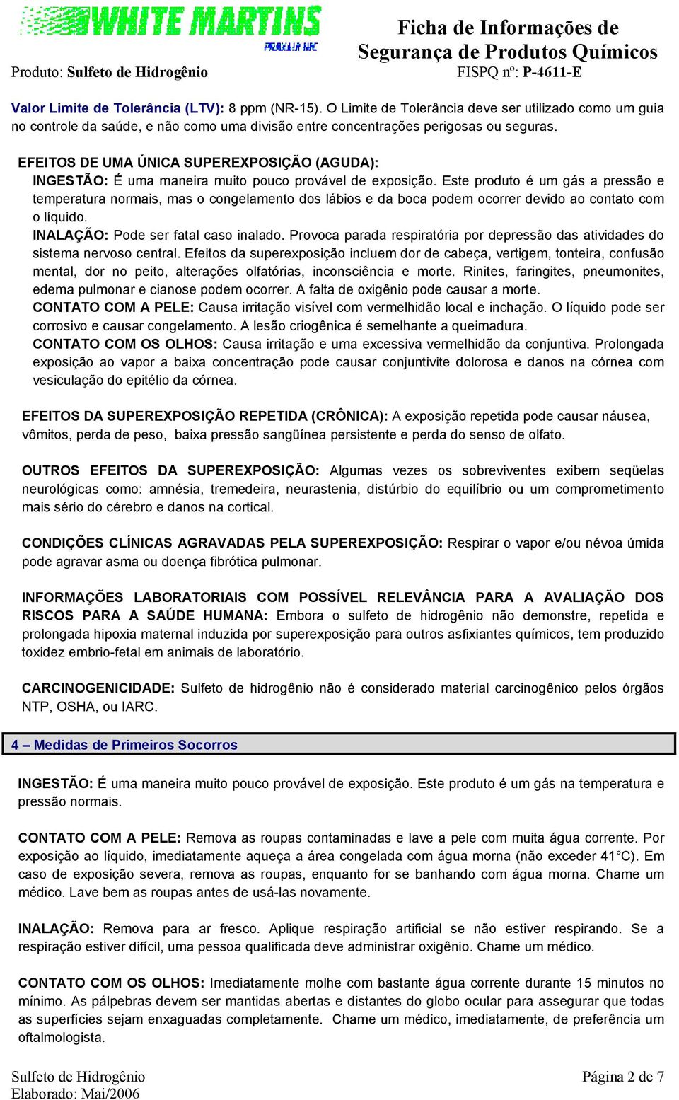 Este produto é um gás a pressão e temperatura normais, mas o congelamento dos lábios e da boca podem ocorrer devido ao contato com o líquido. INALAÇÃO: Pode ser fatal caso inalado.