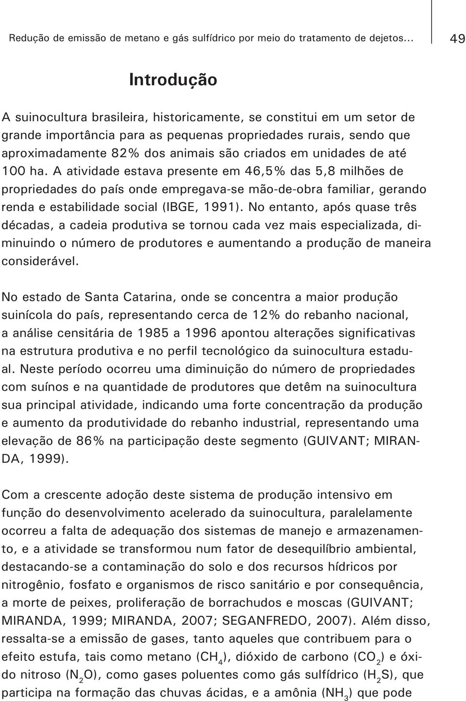 em unidades de até 100 ha. A atividade estava presente em 46,5% das 5,8 milhões de propriedades do país onde empregava-se mão-de-obra familiar, gerando renda e estabilidade social (IBGE, 1991).