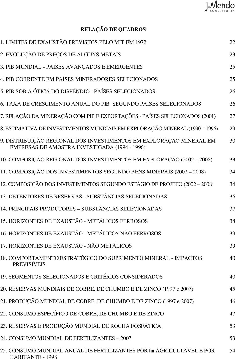 RELAÇÃO DA MINERAÇÃO COM PIB E EXPORTAÇÕES - PAÍSES SELECIONADOS (2001) 27 8. ESTIMATIVA DE INVESTIMENTOS MUNDIAIS EM EXPLORAÇÃO MINERAL (1990 1996) 29 9.