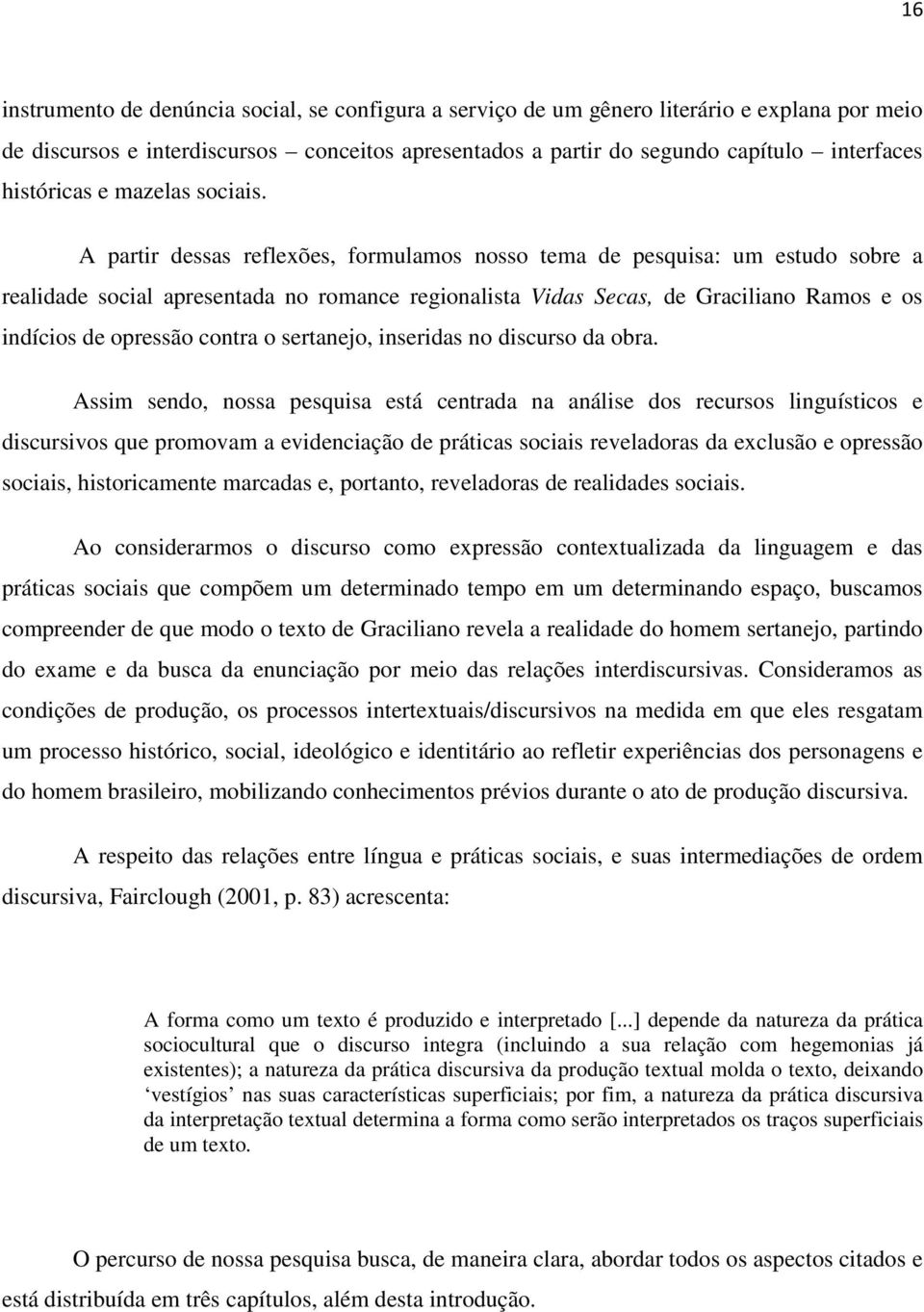 A partir dessas reflexões, formulamos nosso tema de pesquisa: um estudo sobre a realidade social apresentada no romance regionalista Vidas Secas, de Graciliano Ramos e os indícios de opressão contra