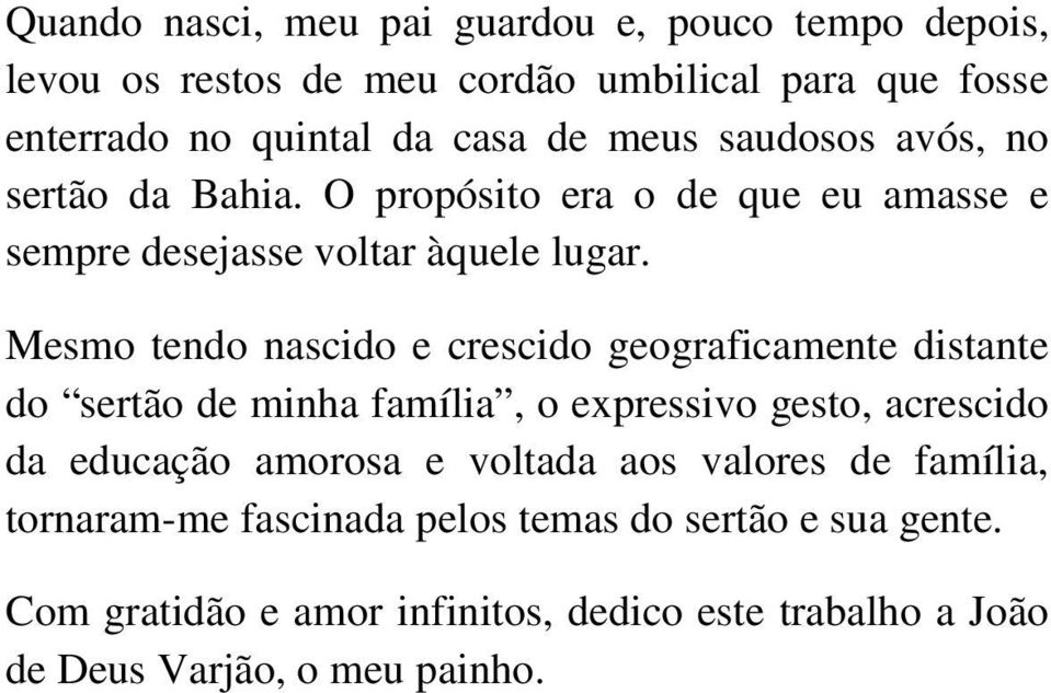 Mesmo tendo nascido e crescido geograficamente distante do sertão de minha família, o expressivo gesto, acrescido da educação amorosa e