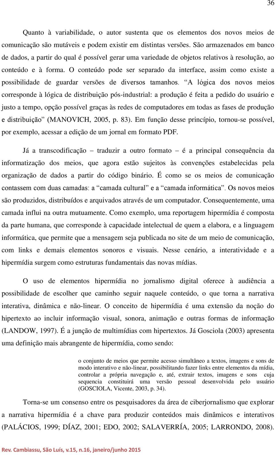 O conteúdo pode ser separado da interface, assim como existe a possibilidade de guardar versões de diversos tamanhos.