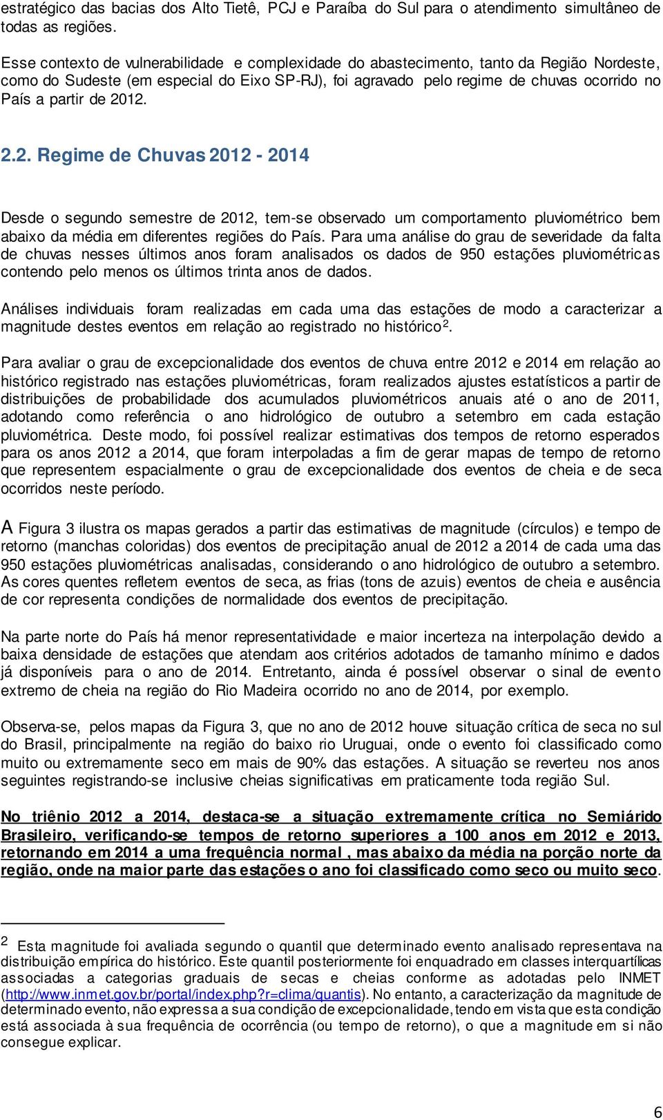 de 2012. 2.2. Regime de Chuvas 2012-2014 Desde o segundo semestre de 2012, tem-se observado um comportamento pluviométrico bem abaixo da média em diferentes regiões do País.