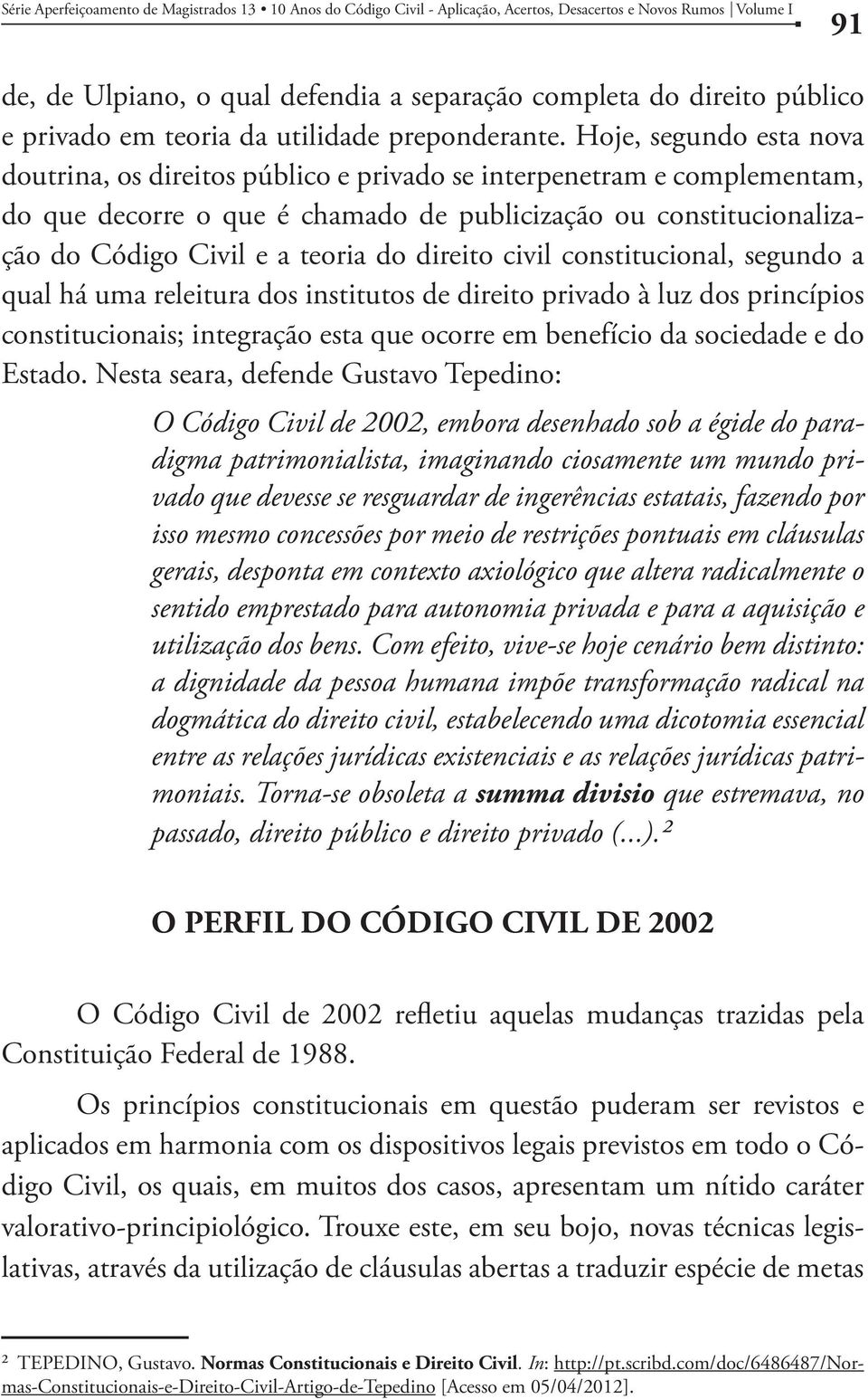 Hoje, segundo esta nova doutrina, os direitos público e privado se interpenetram e complementam, do que decorre o que é chamado de publicização ou constitucionalização do Código Civil e a teoria do