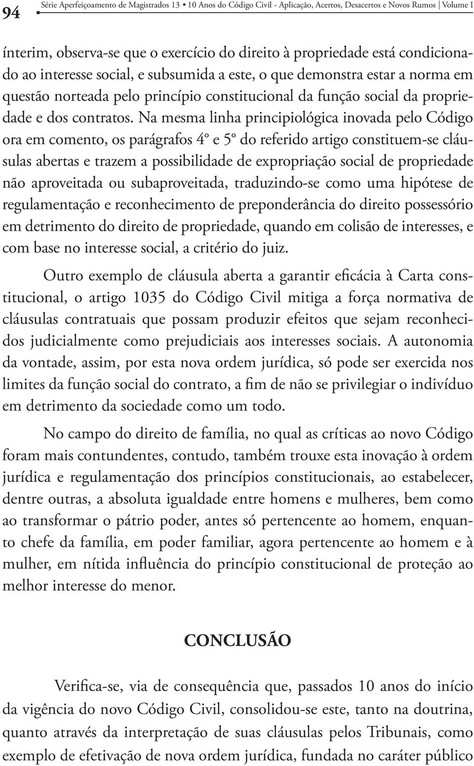 Na mesma linha principiológica inovada pelo Código ora em comento, os parágrafos 4 e 5 do referido artigo constituem-se cláusulas abertas e trazem a possibilidade de expropriação social de