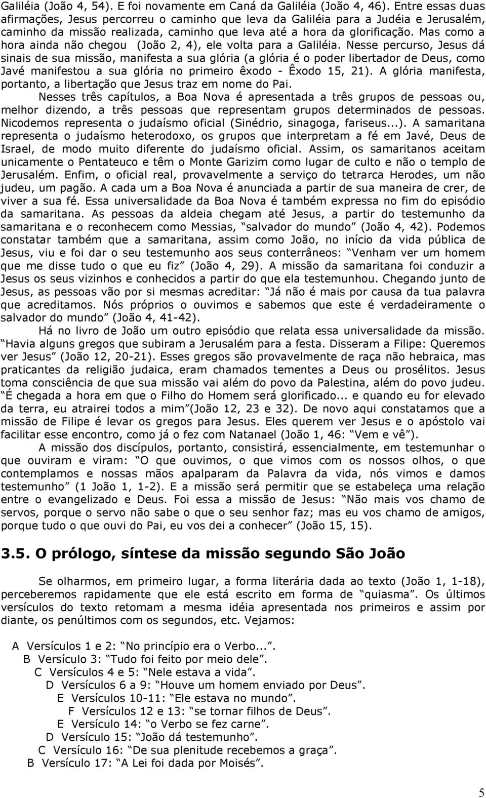 Mas como a hora ainda não chegou (João 2, 4), ele volta para a Galiléia.