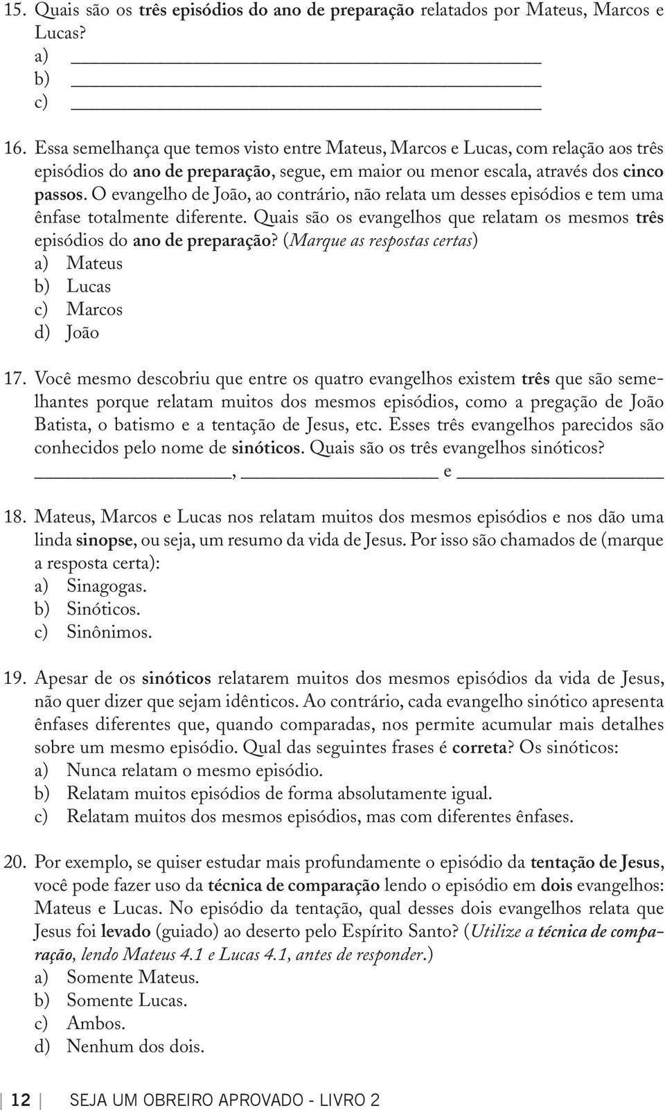 O evangelho de João, ao contrário, não relata um desses episódios e tem uma ênfase totalmente diferente. Quais são os evangelhos que relatam os mesmos três episódios do ano de preparação?