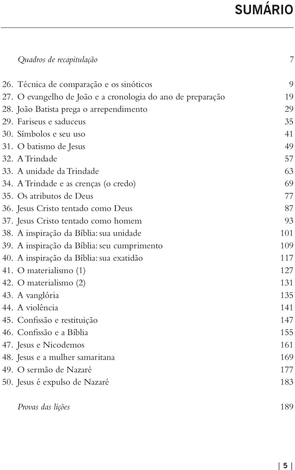 Jesus Cristo tentado como Deus 87 37. Jesus Cristo tentado como homem 93 38. A inspiração da Bíblia: sua unidade 101 39. A inspiração da Bíblia: seu cumprimento 109 40.