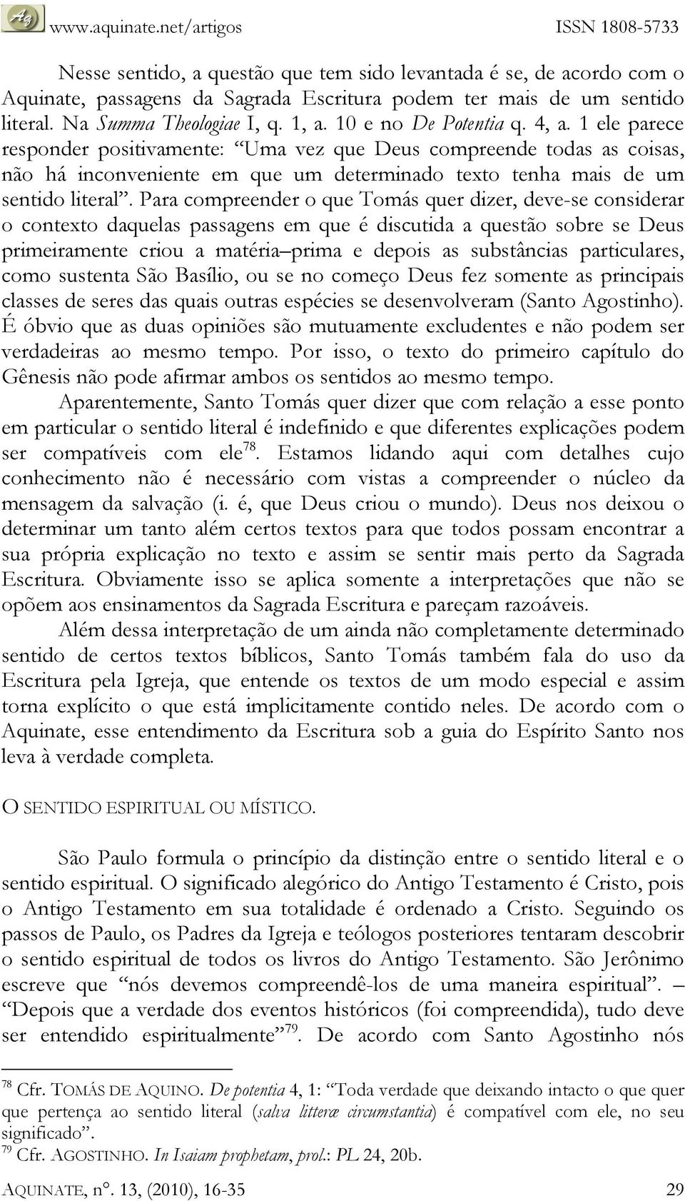 Para compreender o que Tomás quer dizer, deve-se considerar o contexto daquelas passagens em que é discutida a questão sobre se Deus primeiramente criou a matéria prima e depois as substâncias