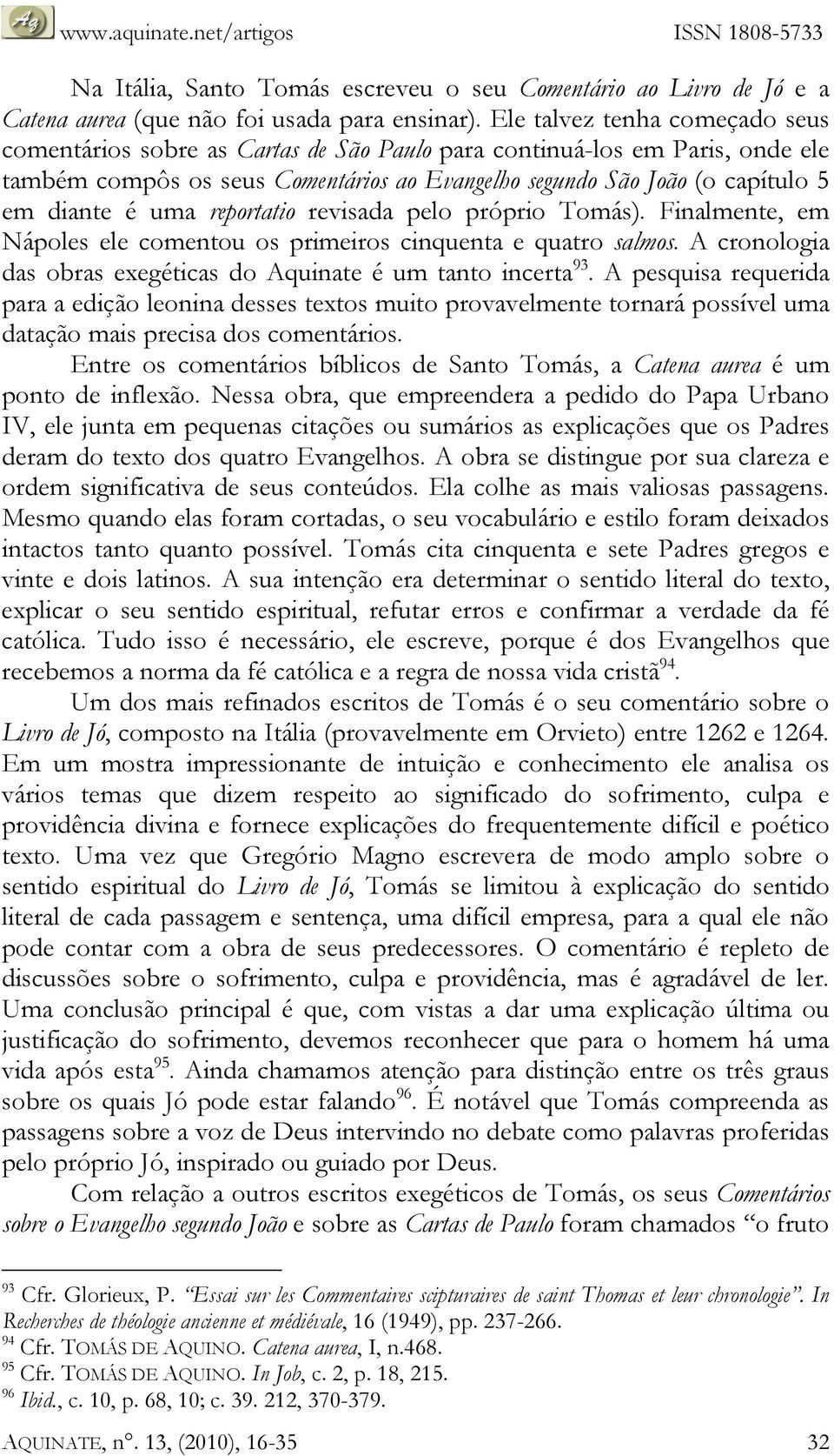 uma reportatio revisada pelo próprio Tomás). Finalmente, em Nápoles ele comentou os primeiros cinquenta e quatro salmos. A cronologia das obras exegéticas do Aquinate é um tanto incerta 93.