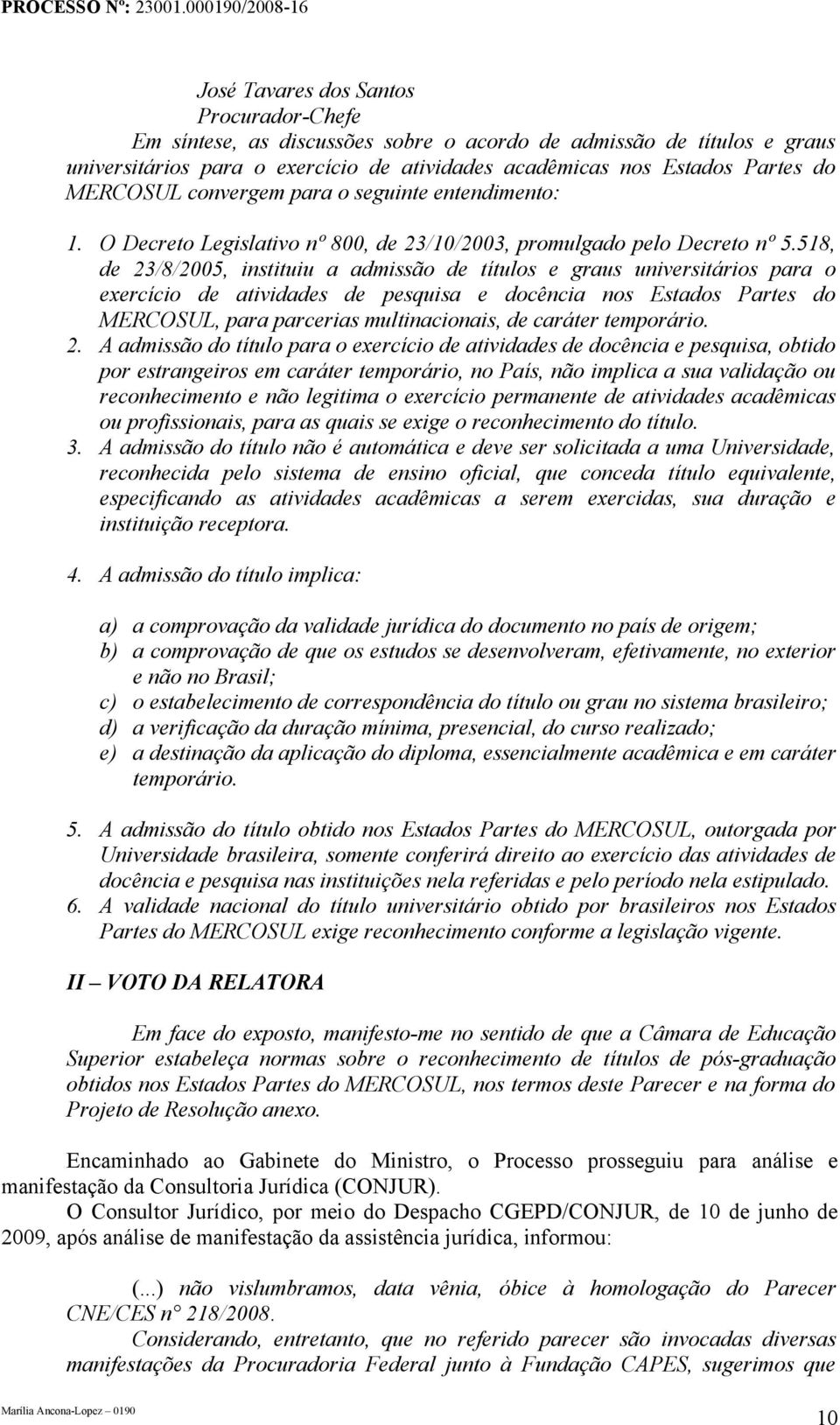 518, de 23/8/2005, instituiu a admissão de títulos e graus universitários para o exercício de atividades de pesquisa e docência nos Estados Partes do MERCOSUL, para parcerias multinacionais, de