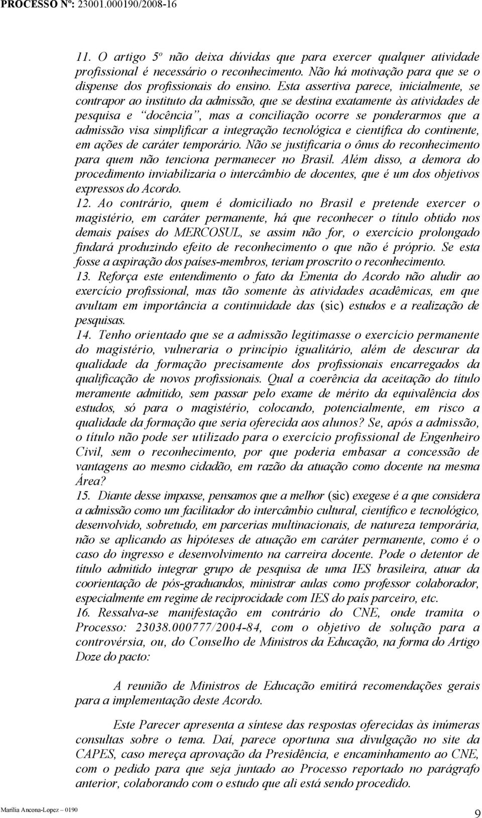 simplificar a integração tecnológica e científica do continente, em ações de caráter temporário. Não se justificaria o ônus do reconhecimento para quem não tenciona permanecer no Brasil.