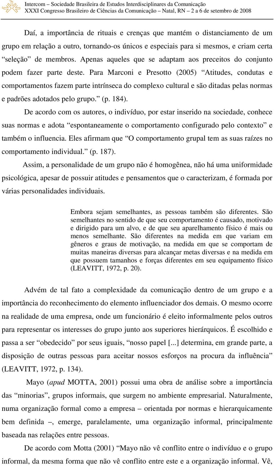 Para Marconi e Presotto (2005) Atitudes, condutas e comportamentos fazem parte intrínseca do complexo cultural e são ditadas pelas normas e padrões adotados pelo grupo. (p. 184).