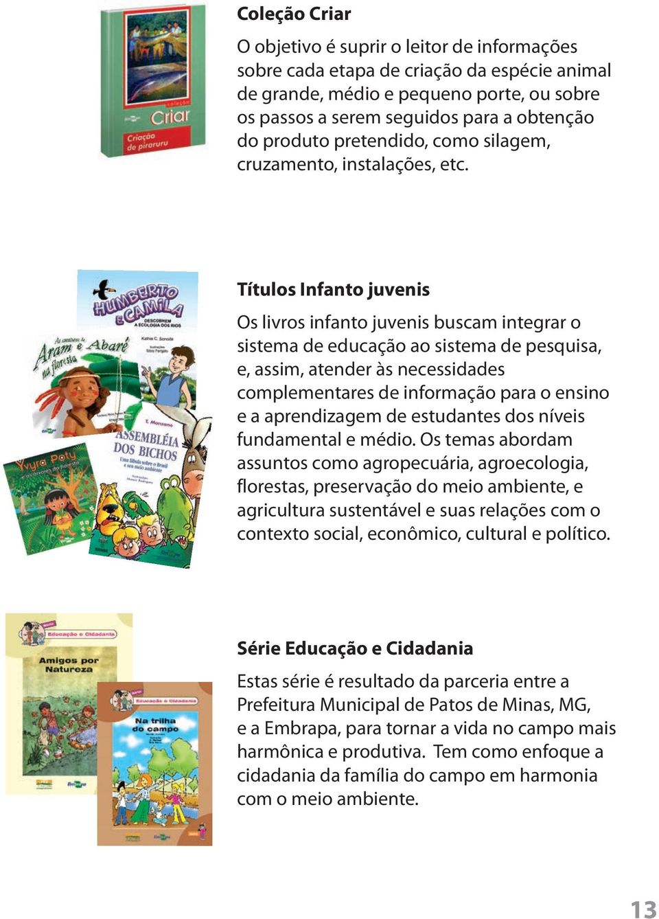 Títulos Infanto juvenis Os livros infanto juvenis buscam integrar o sistema de educação ao sistema de pesquisa, e, assim, atender às necessidades complementares de informação para o ensino e a