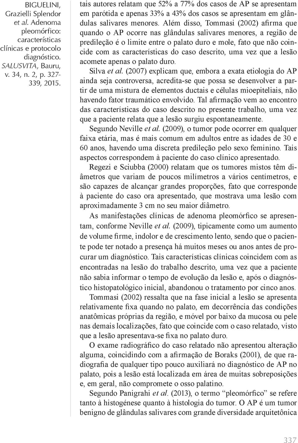 uma vez que a lesão acomete apenas o palato duro. Silva et al.