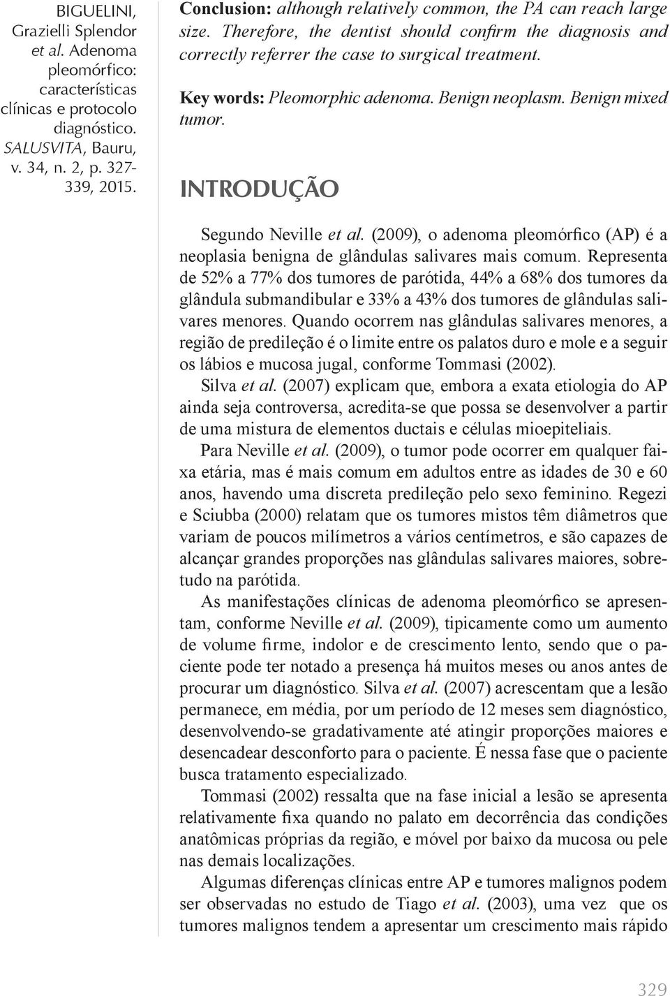 Representa de 52% a 77% dos tumores de parótida, 44% a 68% dos tumores da glândula submandibular e 33% a 43% dos tumores de glândulas salivares menores.