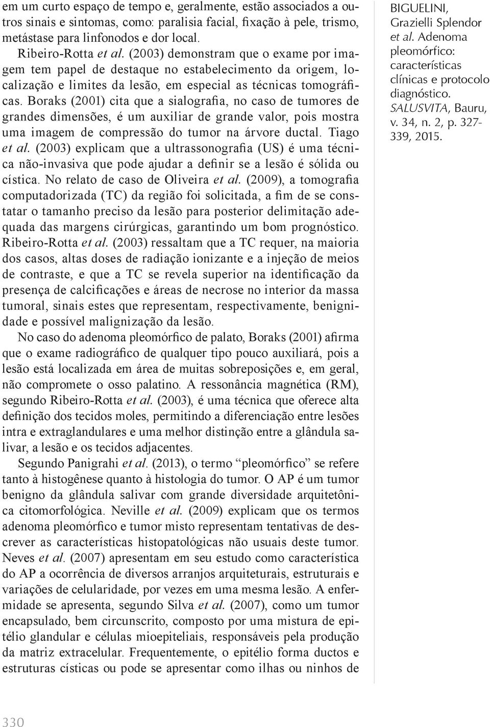 Boraks (2001) cita que a sialografia, no caso de tumores de grandes dimensões, é um auxiliar de grande valor, pois mostra uma imagem de compressão do tumor na árvore ductal. Tiago et al.