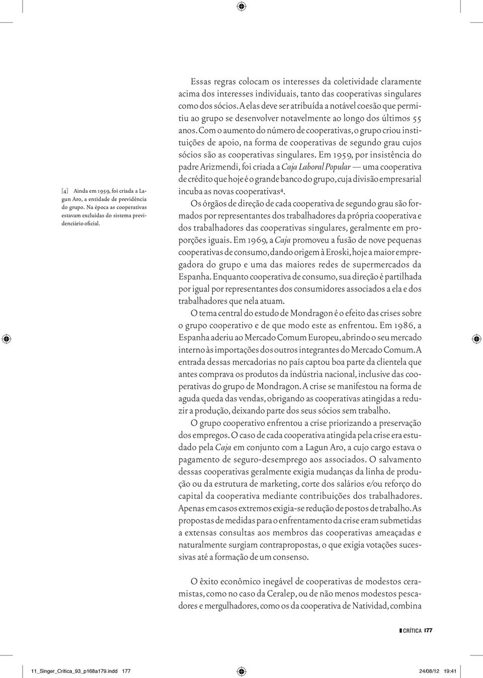 A elas deve ser atribuída a notável coesão que permitiu ao grupo se desenvolver notavelmente ao longo dos últimos 55 anos.