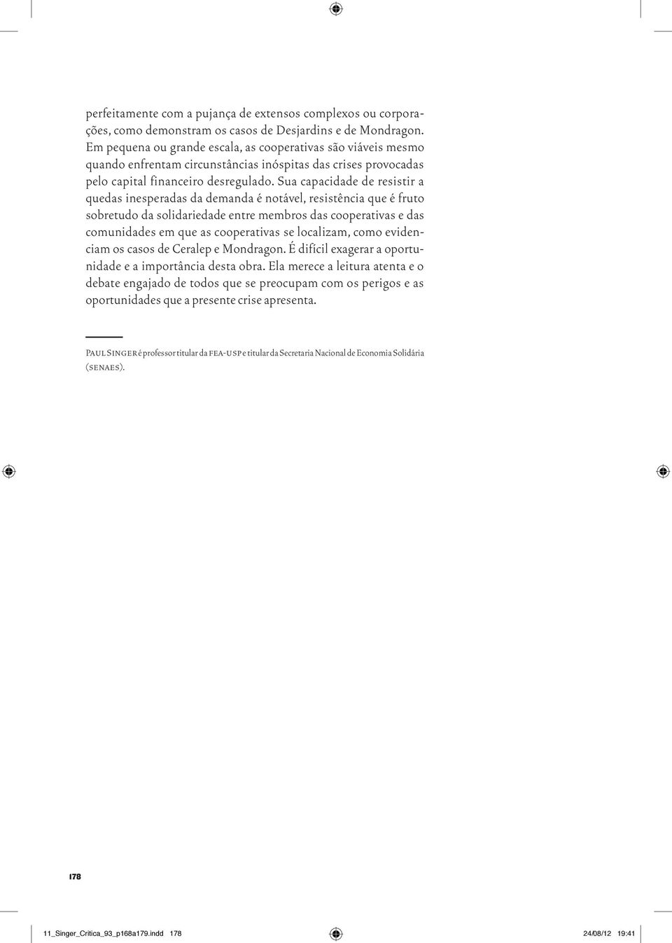 Sua capacidade de resistir a quedas inesperadas da demanda é notável, resistência que é fruto sobretudo da solidariedade entre membros das cooperativas e das comunidades em que as cooperativas se