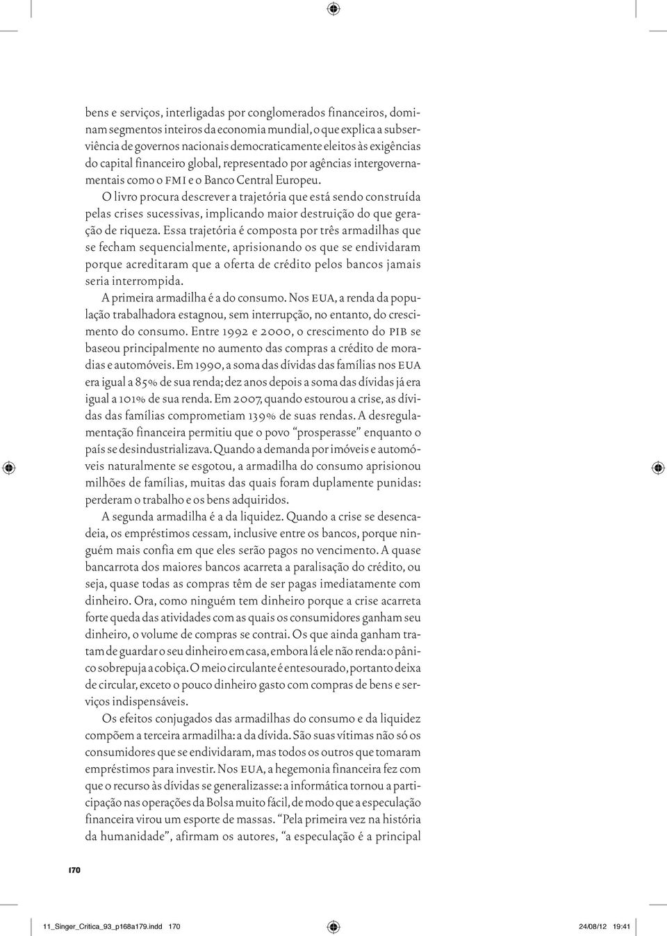 O livro procura descrever a trajetória que está sendo construída pelas crises sucessivas, implicando maior destruição do que geração de riqueza.