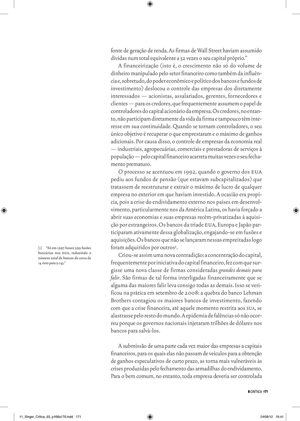 A financeirização (isto é, o crescimento não só do volume de dinheiro manipulado pelo setor financeiro como também da influência e, sobretudo, do poder econômico e político dos bancos e fundos de