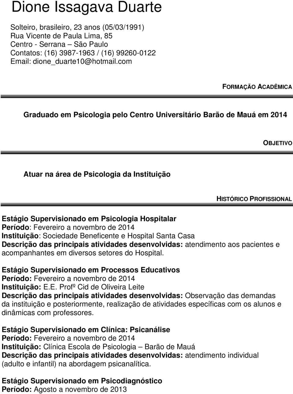 Psicologia Hospitalar Instituição: Sociedade Beneficente e Hospital Santa Casa Descrição das principais atividades desenvolvidas: atendimento aos pacientes e acompanhantes em diversos setores do