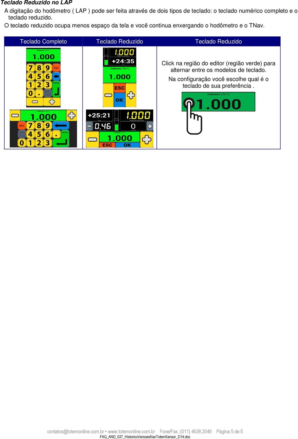 Teclado Completo Teclado Reduzido Teclado Reduzido Click na região do editor (região verde) para alternar entre os modelos de teclado.