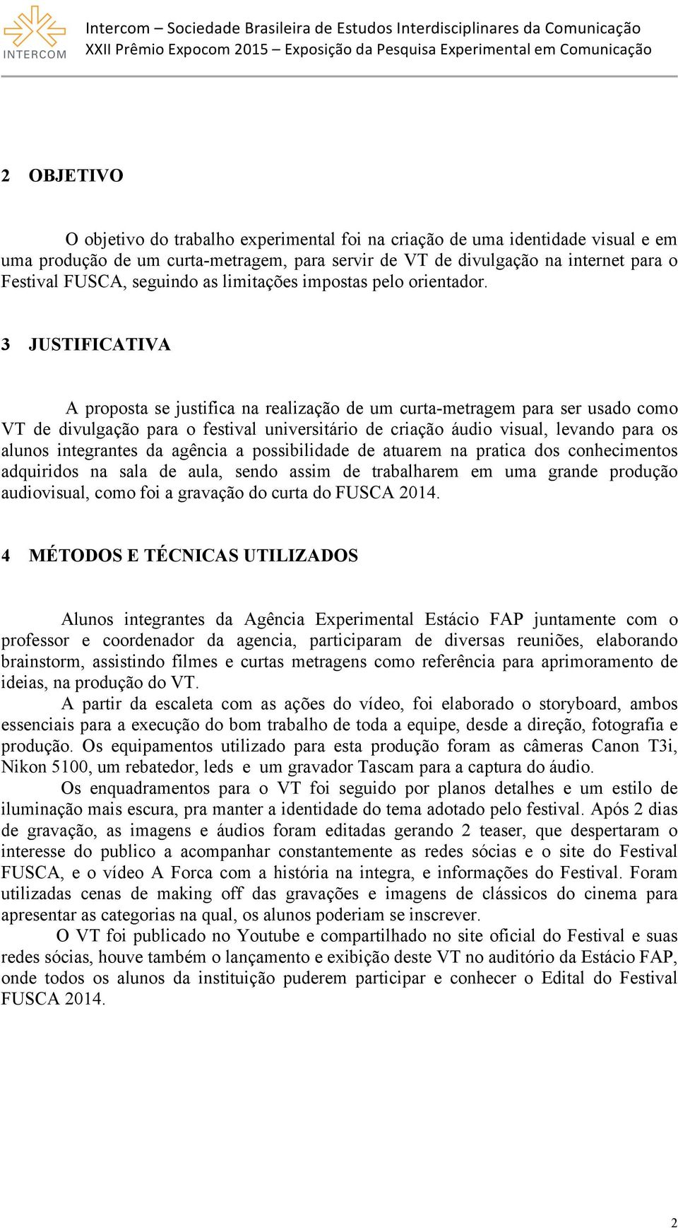 3 JUSTIFICATIVA A proposta se justifica na realização de um curta-metragem para ser usado como VT de divulgação para o festival universitário de criação áudio visual, levando para os alunos