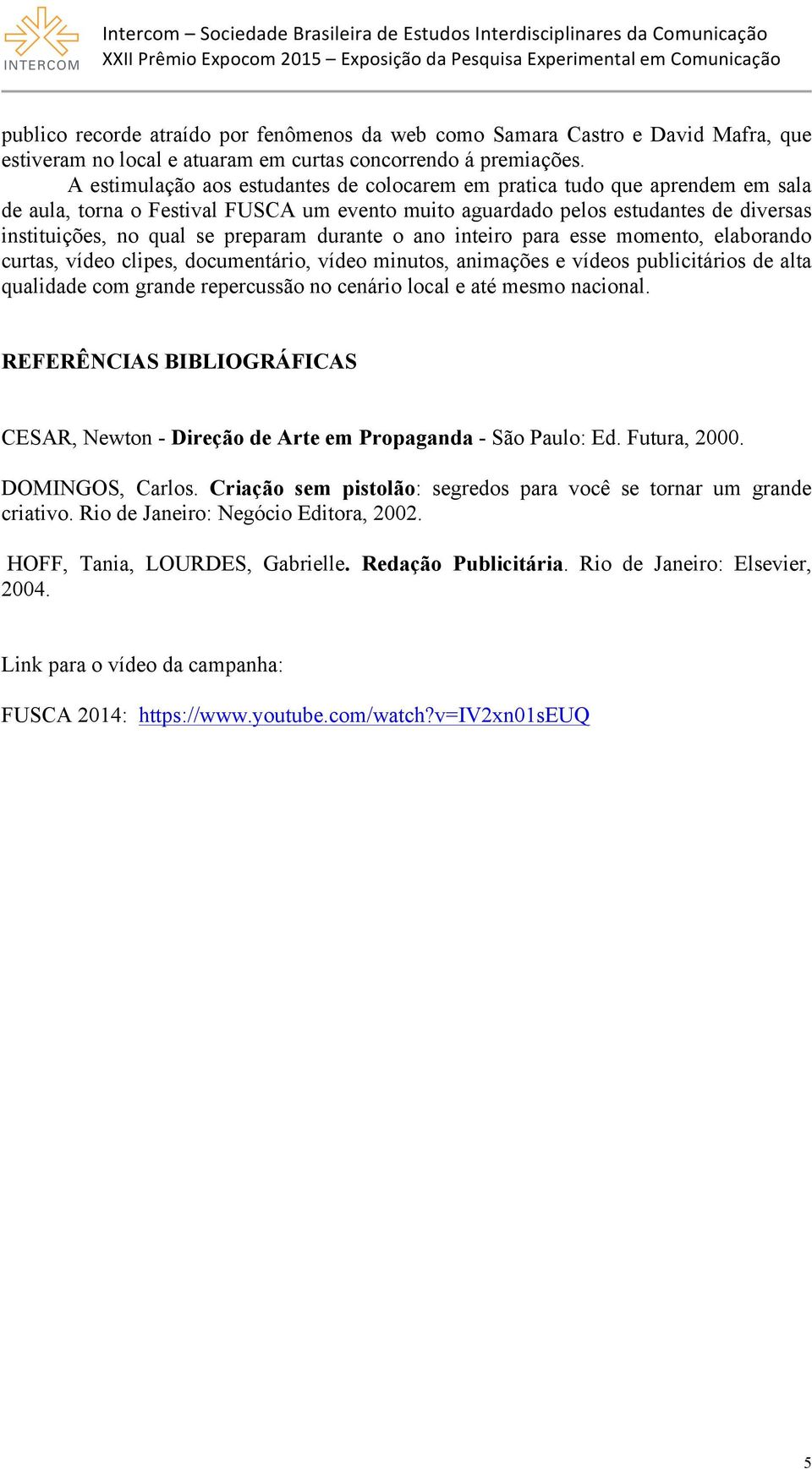 durante o ano inteiro para esse momento, elaborando curtas, vídeo clipes, documentário, vídeo minutos, animações e vídeos publicitários de alta qualidade com grande repercussão no cenário local e até