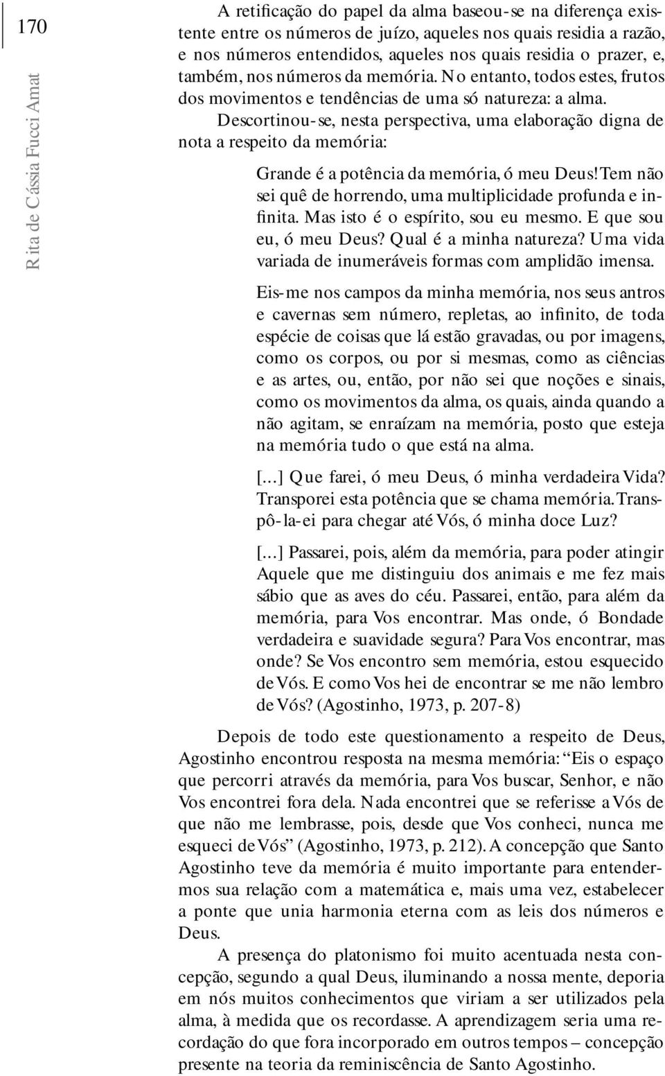 Descortinou-se, nesta perspectiva, uma elaboração digna de nota a respeito da memória: Grande é a potência da memória, ó meu Deus! Tem não sei quê de horrendo, uma multiplicidade profunda e infinita.