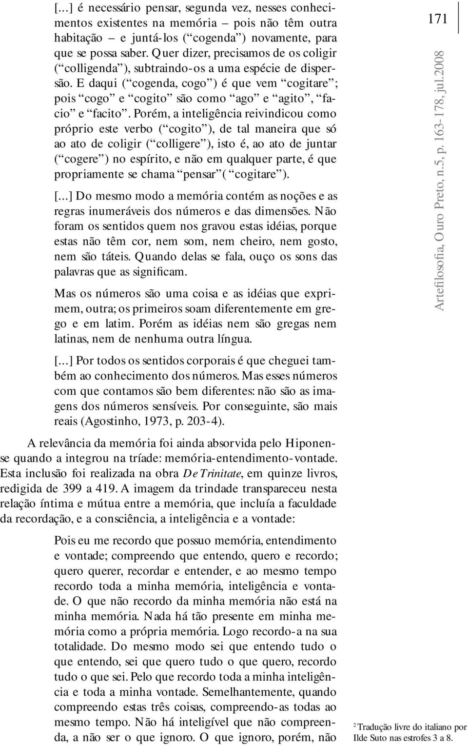 Porém, a inteligência reivindicou como próprio este verbo ( cogito ), de tal maneira que só ao ato de coligir ( colligere ), isto é, ao ato de juntar ( cogere ) no espírito, e não em qualquer parte,