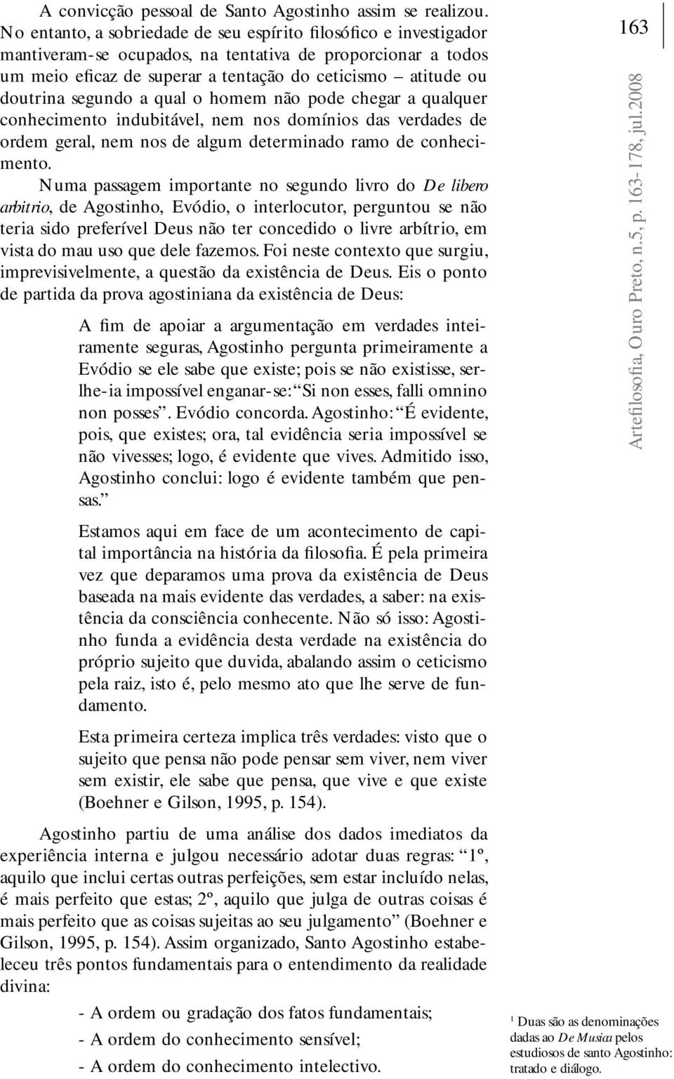 segundo a qual o homem não pode chegar a qualquer conhecimento indubitável, nem nos domínios das verdades de ordem geral, nem nos de algum determinado ramo de conhecimento.