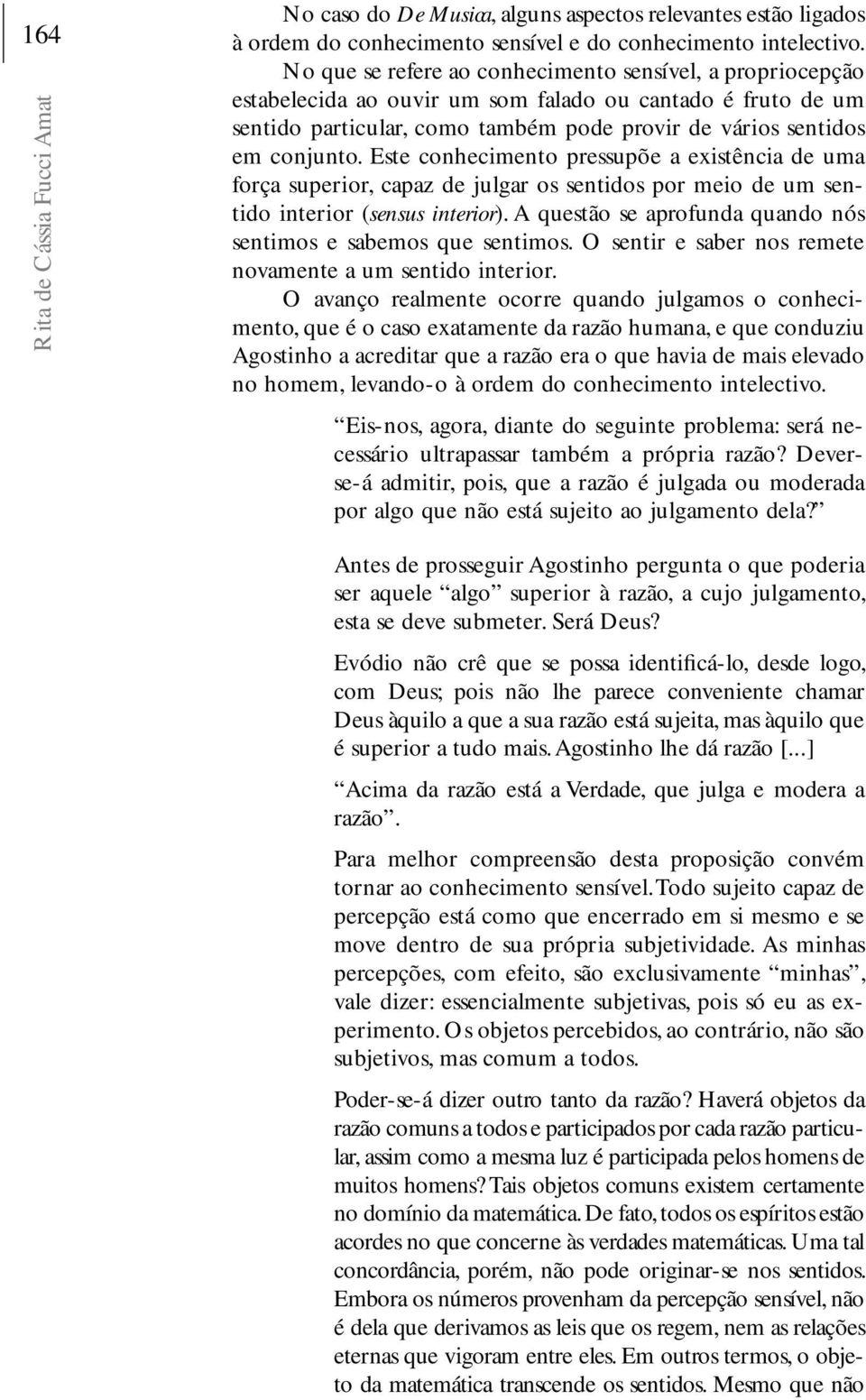 Este conhecimento pressupõe a existência de uma força superior, capaz de julgar os sentidos por meio de um sentido interior (sensus interior).