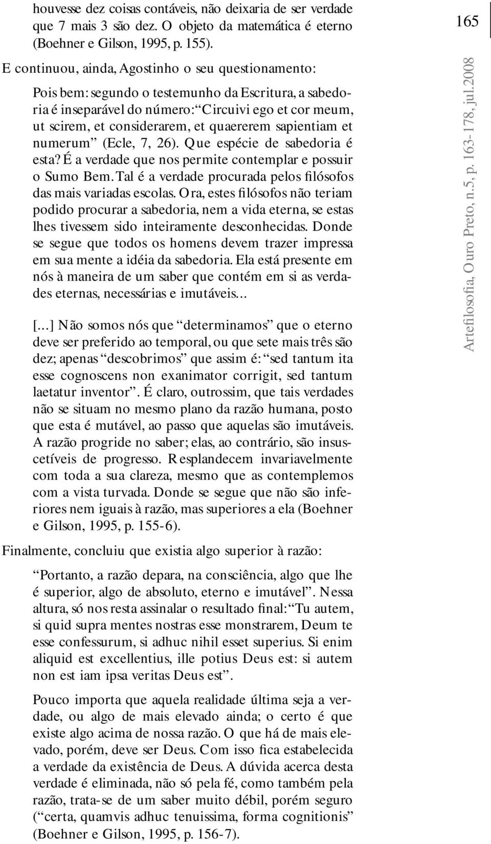 quaererem sapientiam et numerum (Ecle, 7, 26). Que espécie de sabedoria é esta? É a verdade que nos permite contemplar e possuir o Sumo Bem.