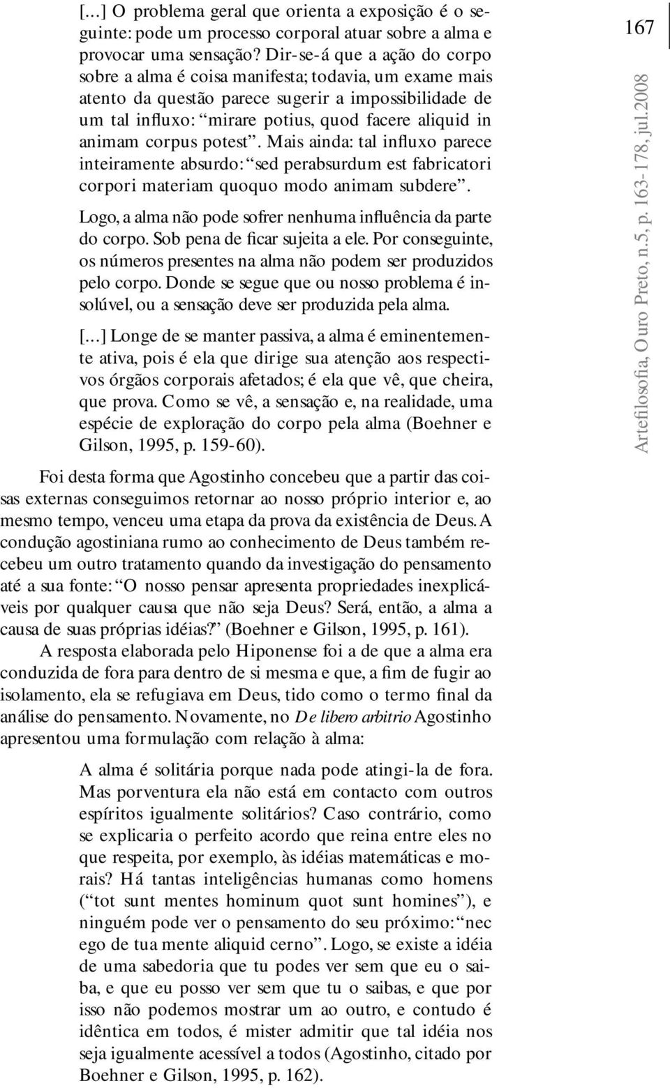 corpus potest. Mais ainda: tal infl uxo parece inteiramente absurdo: sed perabsurdum est fabricatori corpori materiam quoquo modo animam subdere.