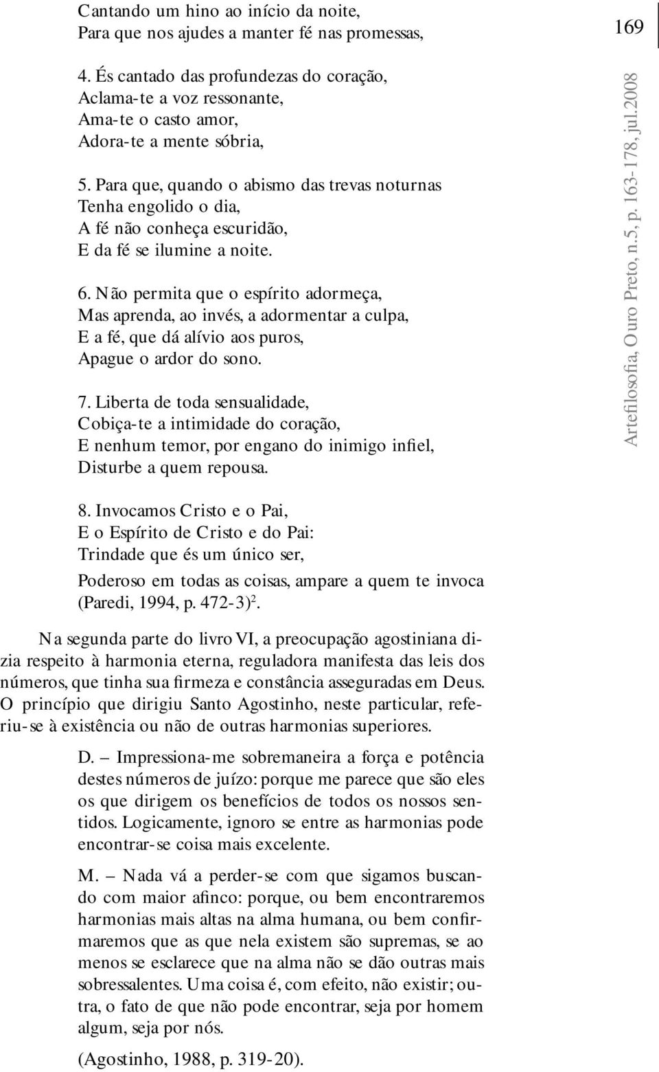 Para que, quando o abismo das trevas noturnas Tenha engolido o dia, A fé não conheça escuridão, E da fé se ilumine a noite. 6.